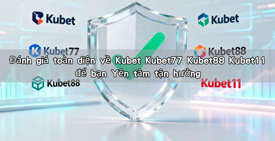 Đánh giá toàn diện về Kubet Kubet77 Kubet88 Kubet11 để bạn Yên tâm tận hưởng