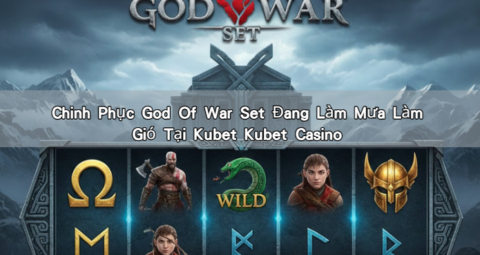 Chinh Phục God Of War Set Đang Làm Mưa Làm Gió Tại Kubet Kubet Casino