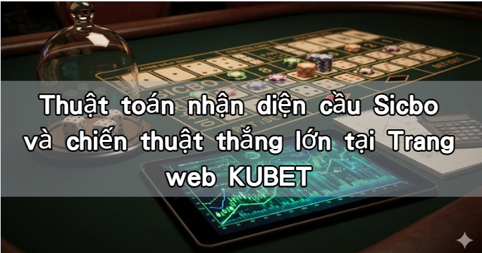 Thuật toán nhận diện cầu Sicbo và chiến thuật thắng lớn tại Trang web KUBET